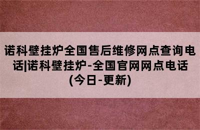 诺科壁挂炉全国售后维修网点查询电话|诺科壁挂炉-全国官网网点电话(今日-更新)